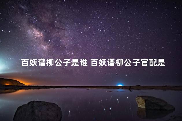 百妖谱柳公子是谁 百妖谱柳公子官配是谁